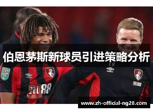 伯恩茅斯新球员引进策略分析