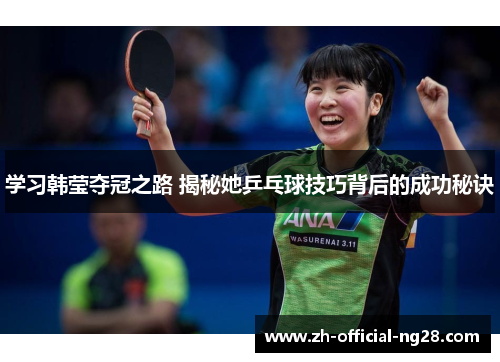 学习韩莹夺冠之路 揭秘她乒乓球技巧背后的成功秘诀