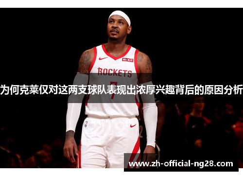 为何克莱仅对这两支球队表现出浓厚兴趣背后的原因分析