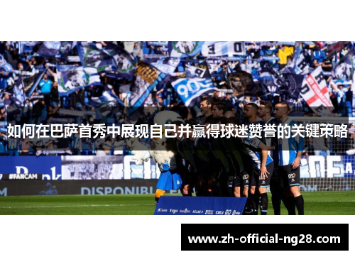 如何在巴萨首秀中展现自己并赢得球迷赞誉的关键策略