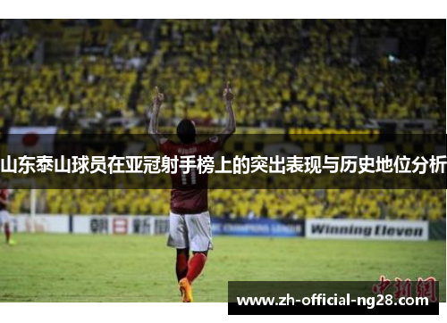 山东泰山球员在亚冠射手榜上的突出表现与历史地位分析