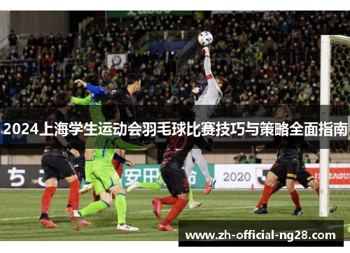 2024上海学生运动会羽毛球比赛技巧与策略全面指南