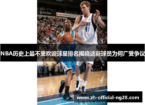 NBA历史上最不受欢迎球星排名揭晓这些球员为何广受争议