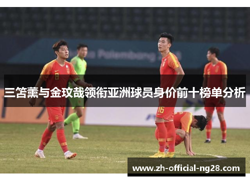三笘薰与金玟哉领衔亚洲球员身价前十榜单分析
