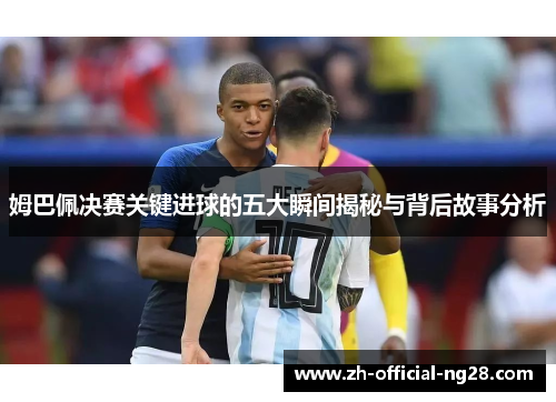 姆巴佩决赛关键进球的五大瞬间揭秘与背后故事分析