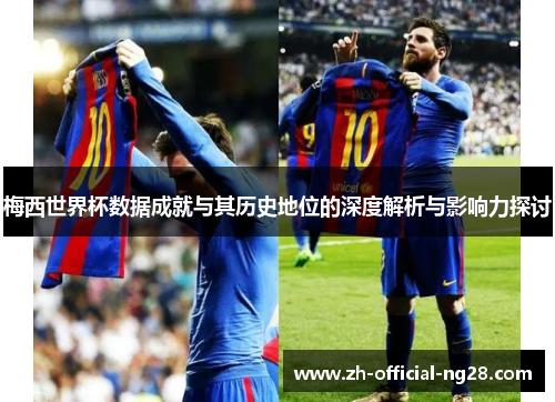 梅西世界杯数据成就与其历史地位的深度解析与影响力探讨