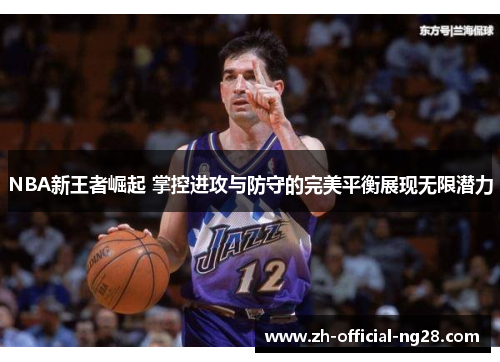NBA新王者崛起 掌控进攻与防守的完美平衡展现无限潜力