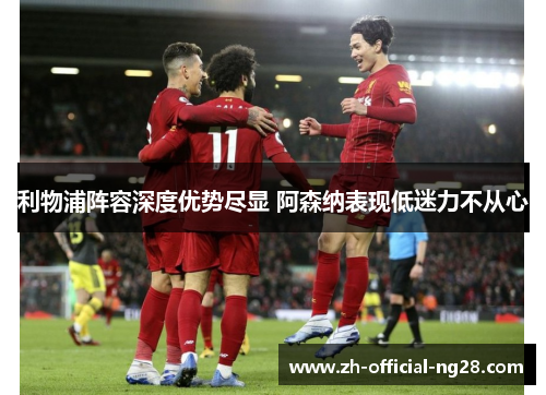 利物浦阵容深度优势尽显 阿森纳表现低迷力不从心