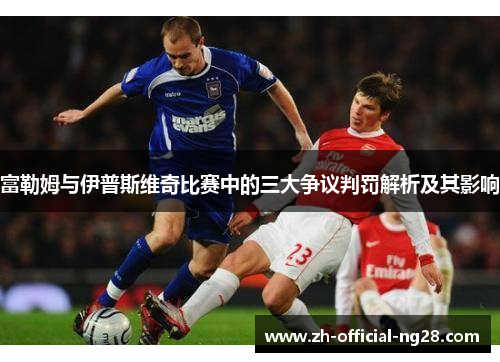 富勒姆与伊普斯维奇比赛中的三大争议判罚解析及其影响