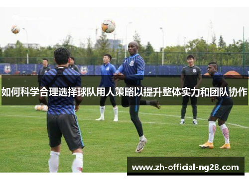 如何科学合理选择球队用人策略以提升整体实力和团队协作