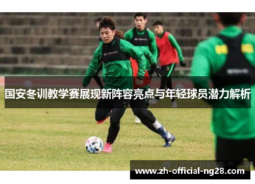 国安冬训教学赛展现新阵容亮点与年轻球员潜力解析
