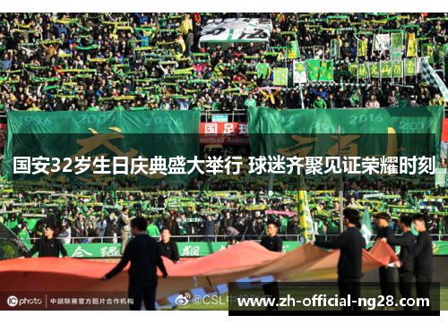 国安32岁生日庆典盛大举行 球迷齐聚见证荣耀时刻