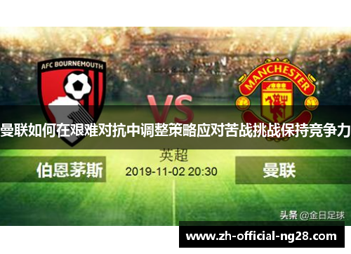曼联如何在艰难对抗中调整策略应对苦战挑战保持竞争力
