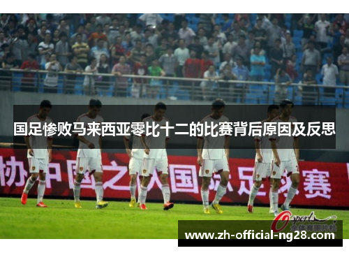 国足惨败马来西亚零比十二的比赛背后原因及反思