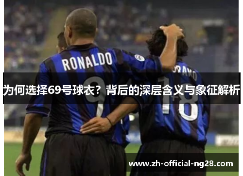 为何选择69号球衣？背后的深层含义与象征解析