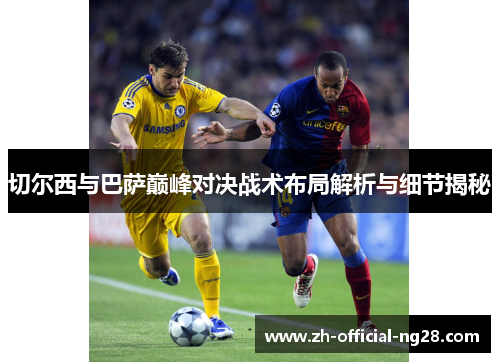 切尔西与巴萨巅峰对决战术布局解析与细节揭秘