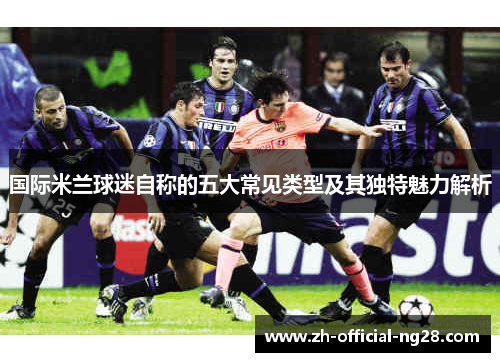 国际米兰球迷自称的五大常见类型及其独特魅力解析