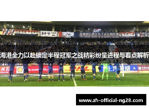 海港全力以赴锁定半程冠军之战精彩纷呈进程与看点解析