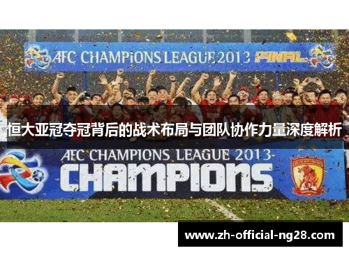 恒大亚冠夺冠背后的战术布局与团队协作力量深度解析
