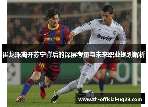 崔龙洙离开苏宁背后的深层考量与未来职业规划解析