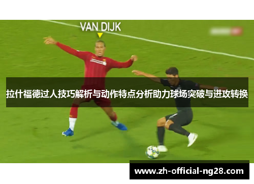 拉什福德过人技巧解析与动作特点分析助力球场突破与进攻转换