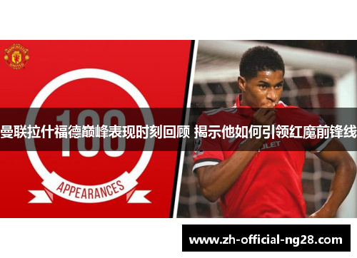 曼联拉什福德巅峰表现时刻回顾 揭示他如何引领红魔前锋线