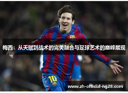 梅西：从天赋到战术的完美融合与足球艺术的巅峰展现