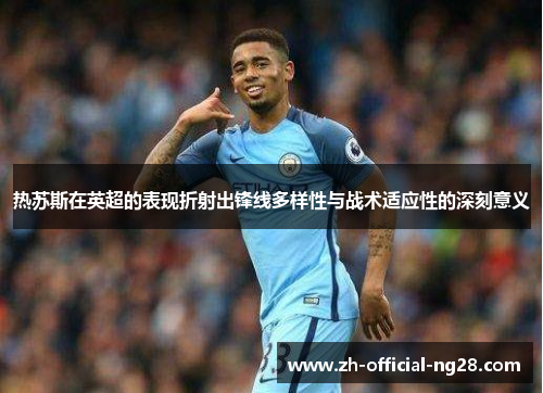 热苏斯在英超的表现折射出锋线多样性与战术适应性的深刻意义