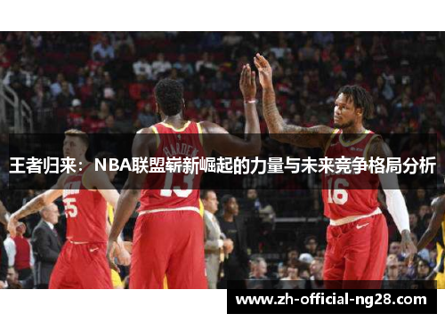 王者归来：NBA联盟崭新崛起的力量与未来竞争格局分析