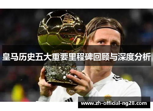 皇马历史五大重要里程碑回顾与深度分析