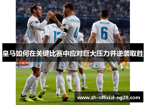 皇马如何在关键比赛中应对巨大压力并逆袭取胜