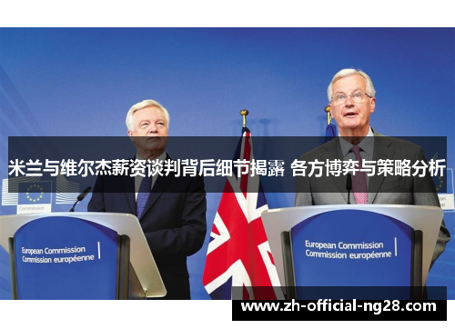 米兰与维尔杰薪资谈判背后细节揭露 各方博弈与策略分析