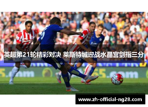 英超第21轮精彩对决 莱斯特城迎战水晶宫剑指三分