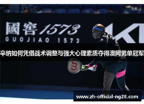 辛纳如何凭借战术调整与强大心理素质夺得澳网男单冠军