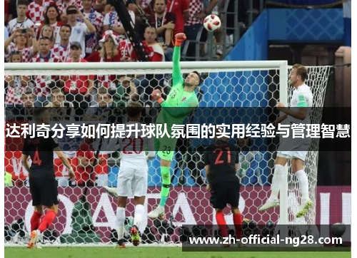 达利奇分享如何提升球队氛围的实用经验与管理智慧
