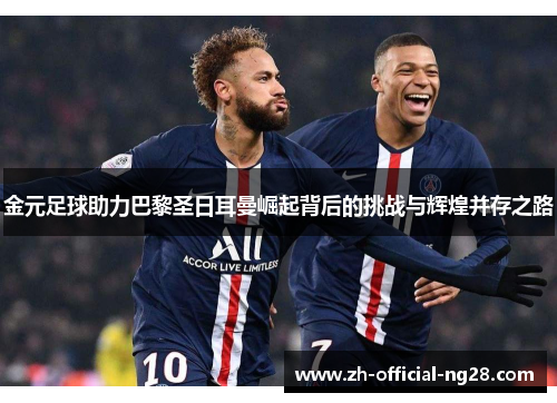 金元足球助力巴黎圣日耳曼崛起背后的挑战与辉煌并存之路