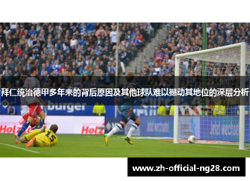 拜仁统治德甲多年来的背后原因及其他球队难以撼动其地位的深层分析