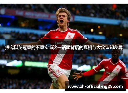 探究以英冠真的不真实吗这一话题背后的真相与大众认知差异