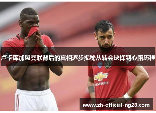 卢卡库加盟曼联背后的真相逐步揭秘从转会抉择到心路历程