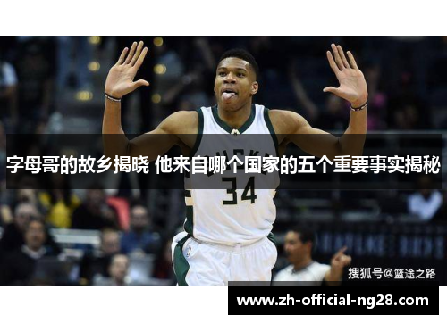 字母哥的故乡揭晓 他来自哪个国家的五个重要事实揭秘