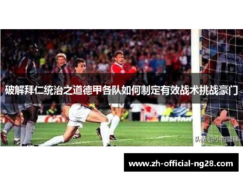 破解拜仁统治之道德甲各队如何制定有效战术挑战豪门