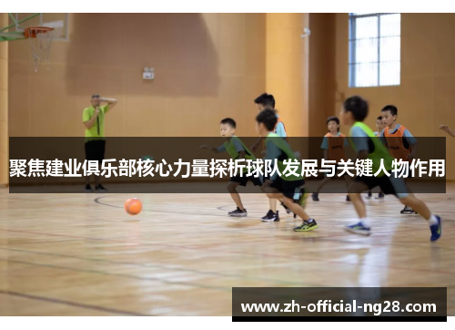 聚焦建业俱乐部核心力量探析球队发展与关键人物作用