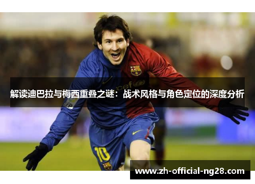 解读迪巴拉与梅西重叠之谜：战术风格与角色定位的深度分析