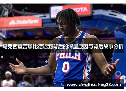 马克西直言恩比德迟到背后的深层原因与背后故事分析