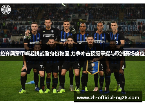 拉齐奥意甲崛起挑战者身份稳固 力争冲击顶级荣耀与欧洲赛场席位