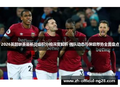 2026英超联赛最新战绩积分榜深度解析 强队动态与保级形势全面盘点