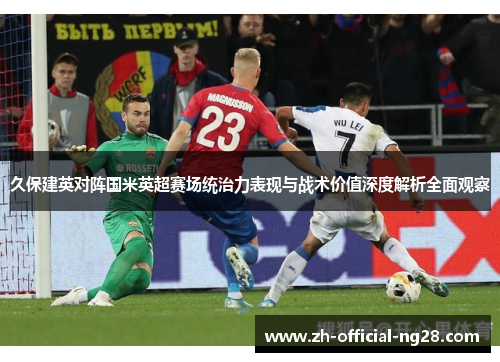久保建英对阵国米英超赛场统治力表现与战术价值深度解析全面观察 久保建英对阵国米英超赛场统治力表现与战术价值深度解析全面观察