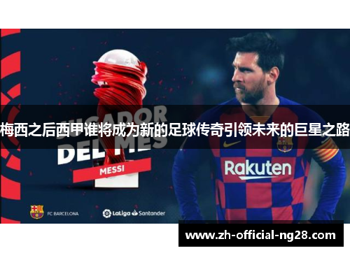 梅西之后西甲谁将成为新的足球传奇引领未来的巨星之路 梅西之后西甲谁将成为新的足球传奇引领未来的巨星之路