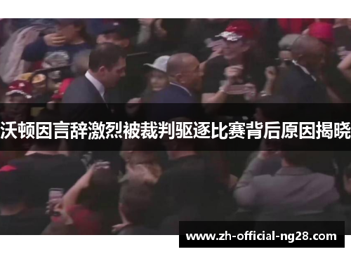 沃顿因言辞激烈被裁判驱逐比赛背后原因揭晓 沃顿因言辞激烈被裁判驱逐比赛背后原因揭晓