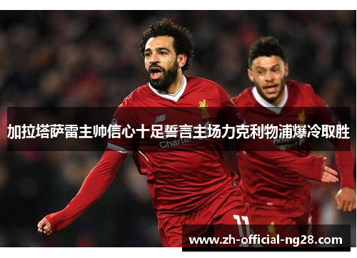 加拉塔萨雷主帅信心十足誓言主场力克利物浦爆冷取胜
